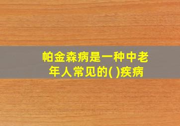 帕金森病是一种中老年人常见的( )疾病